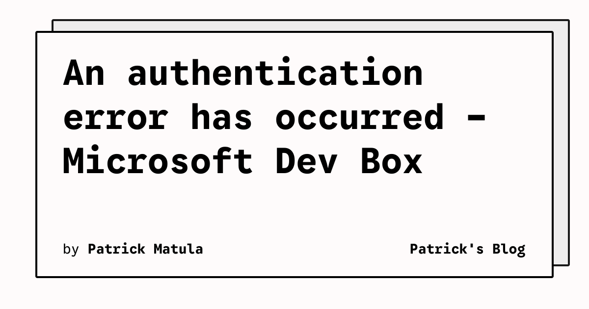 An authentication error has occurred - Microsoft Dev Box | Patrick's Blog